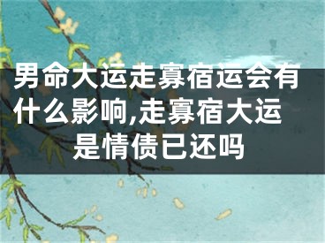 男命大运走寡宿运会有什么影响,走寡宿大运是情债已还吗