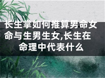 长生掌如何推算男命女命与生男生女,长生在命理中代表什么