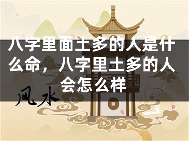 八字里面土多的人是什么命，八字里土多的人会怎么样