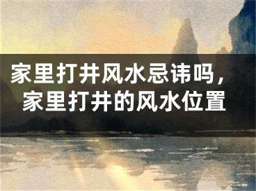 家里打井风水忌讳吗,家里打井的风水位置