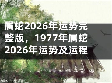 属蛇2026年运势完整版,1977年属蛇2026年运势及运程
