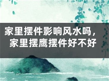 家里摆件影响风水吗，家里摆鹰摆件好不好