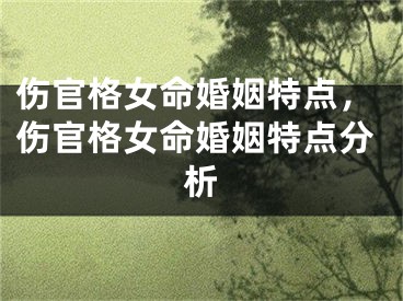 伤官格女命婚姻特点,伤官格女命婚姻特点分析