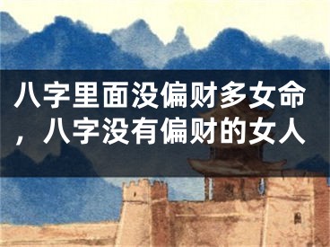 八字里面没偏财多女命，八字没有偏财的女人
