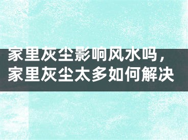 家里灰尘影响风水吗,家里灰尘太多如何解决