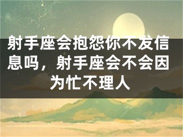 射手座会抱怨你不发信息吗,射手座会不会因为忙不理人