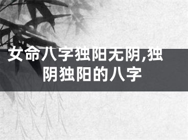 女命八字独阳无阴,独阴独阳的八字