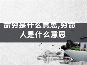 命穷是什么意思,穷命人是什么意思