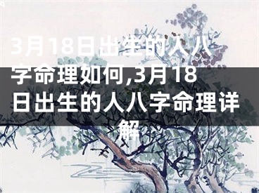 3月18日出生的人八字命理如何,3月18日出生的人八字命理详解