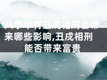 八字中有丑戌相刑会带来哪些影响,丑戌相刑能否带来富贵