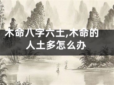 木命八字六土,木命的人土多怎么办