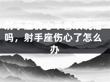射手座伤心不喜欢说话吗,射手座伤心了怎么办