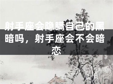 射手座会隐瞒自己的黑暗吗,射手座会不会暗恋