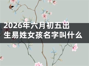 2026年六月初五出生易姓女孩名字叫什么