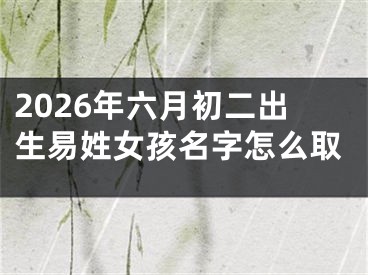 2026年六月初二出生易姓女孩名字怎么取