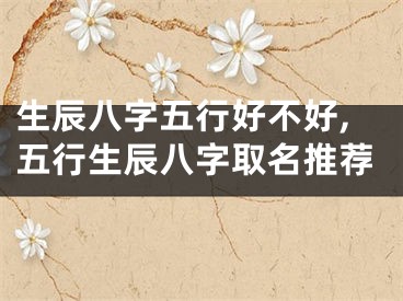 生辰八字五行好不好,五行生辰八字取名推荐