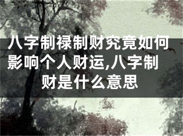 八字制禄制财究竟如何影响个人财运,八字制财是什么意思