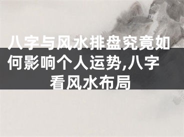 八字与风水排盘究竟如何影响个人运势,八字看风水布局