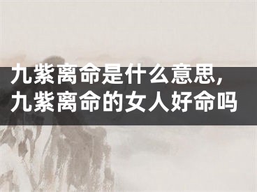 九紫离命是什么意思,九紫离命的女人好命吗
