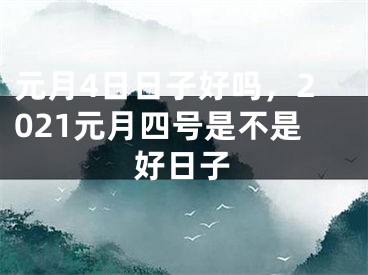 元月4日日子好吗,2021元月四号是不是好日子