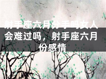 射手座六月分手吗女人会难过吗,射手座六月份感情