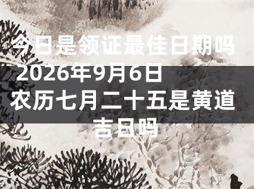今日是领证最佳日期吗 2026年9月6日农历七月二十五是黄道吉日吗