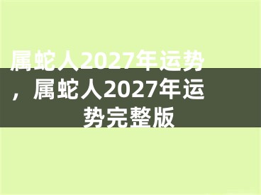 属蛇人2027年运势，属蛇人2027年运势完整版