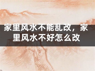 家里风水不能乱改，家里风水不好怎么改