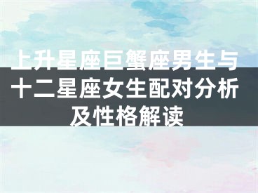 上升星座巨蟹座男生与十二星座女生配对分析及性格解读