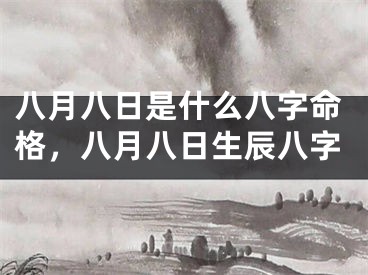 八月八日是什么八字命格，八月八日生辰八字