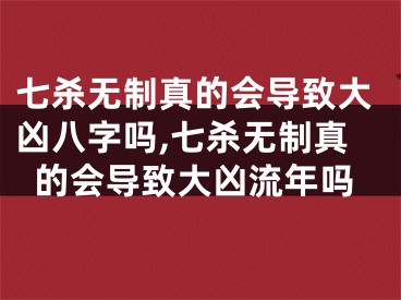 七杀无制真的会导致大凶八字吗,七杀无制真的会导致大凶流年吗
