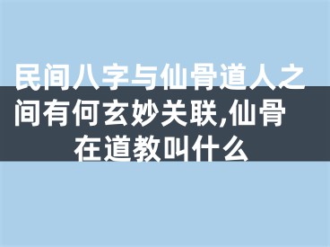民间八字与仙骨道人之间有何玄妙关联,仙骨在道教叫什么