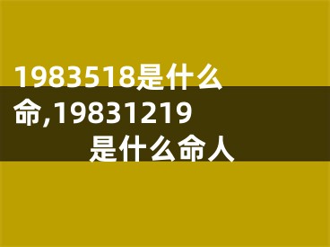 1983518是什么命,19831219是什么命人