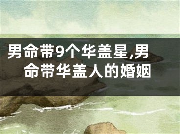男命带9个华盖星,男命带华盖人的婚姻