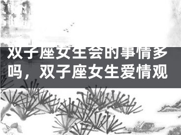 双子座女生会的事情多吗，双子座女生爱情观