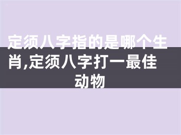 定须八字指的是哪个生肖,定须八字打一最佳动物
