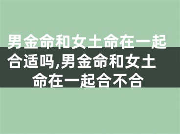 男金命和女土命在一起合适吗,男金命和女土命在一起合不合