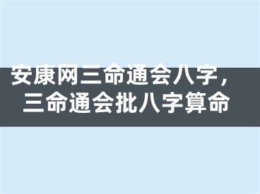 安康网三命通会八字，三命通会批八字算命