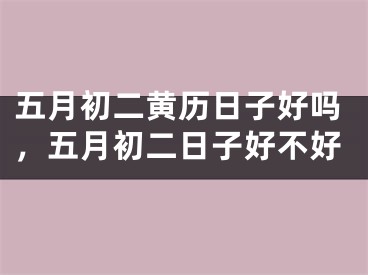 五月初二黄历日子好吗，五月初二日子好不好