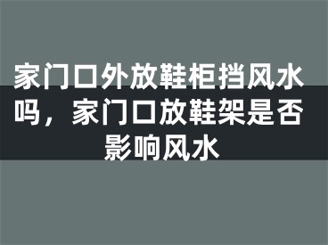 家门口外放鞋柜挡风水吗，家门口放鞋架是否影响风水