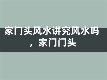 家门头风水讲究风水吗，家门门头