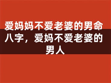 爱妈妈不爱老婆的男命八字，爱妈不爱老婆的男人