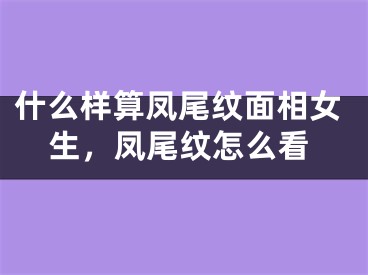 什么样算凤尾纹面相女生，凤尾纹怎么看