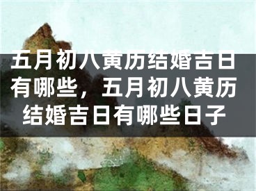 五月初八黄历结婚吉日有哪些，五月初八黄历结婚吉日有哪些日子