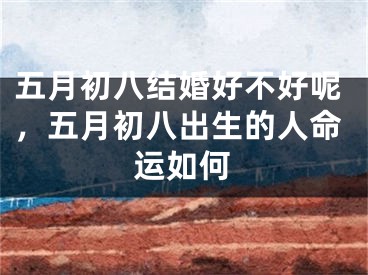五月初八结婚好不好呢，五月初八出生的人命运如何