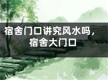 宿舍门口讲究风水吗，宿舍大门口