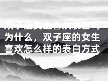 双子座女生喜欢表白吗为什么，双子座的女生喜欢怎么样的表白方式