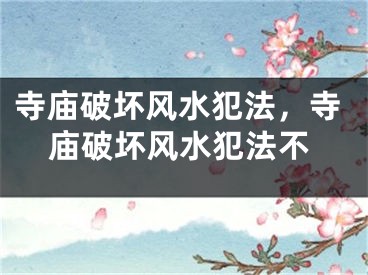 寺庙破坏风水犯法,寺庙破坏风水犯法不