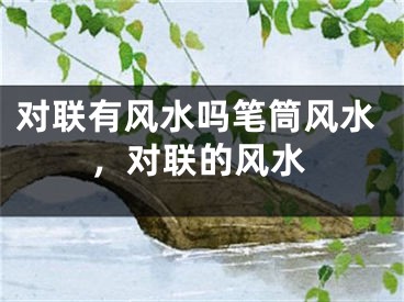 对联有风水吗笔筒风水，对联的风水