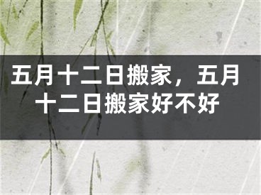 五月十二日搬家，五月十二日搬家好不好
